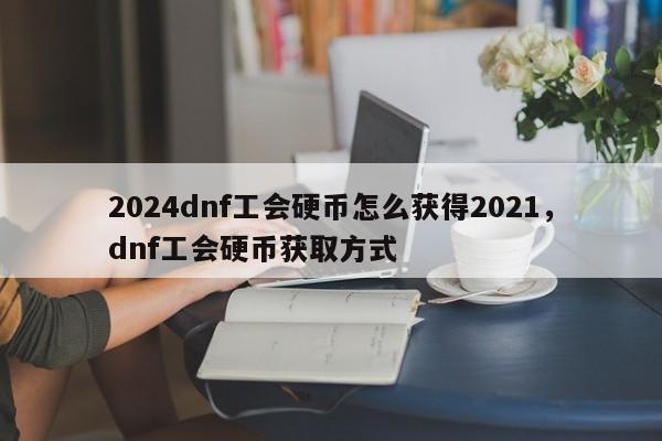 2024dnf工会硬币怎么获得2021,dnf工会硬币获取方式