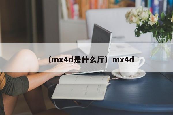 (mx4d是什么厅)mx4d