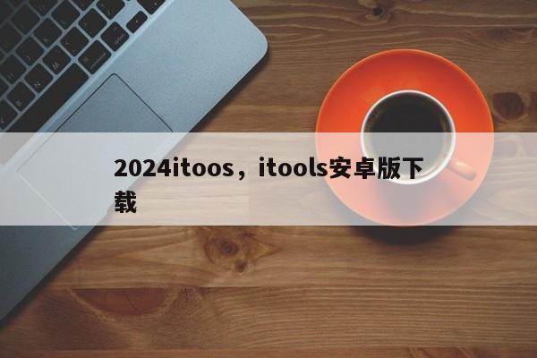 2024itoos,itools安卓版下载