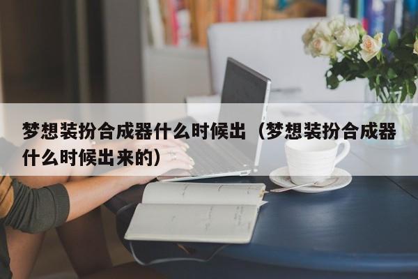 梦想装扮合成器什么时候出(梦想装扮合成器什么时候出来的)