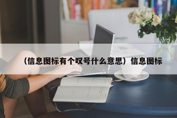 (信息图标有个叹号什么意思)信息图标