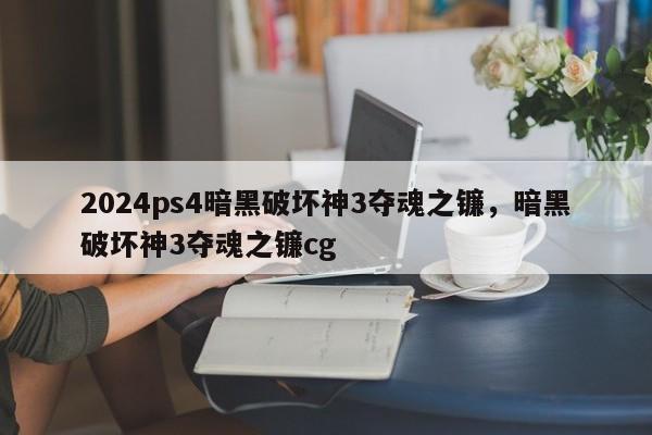 2024ps4暗黑破坏神3夺魂之镰,暗黑破坏神3夺魂之镰cg