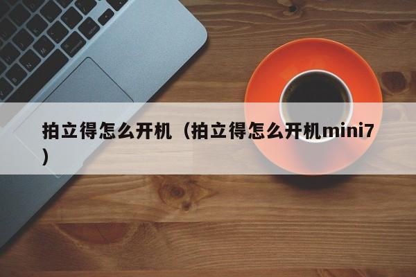 拍立得怎么开机（拍立得怎么开机mini7）
