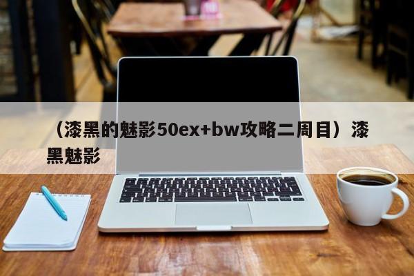 (漆黑的魅影50ex+bw攻略二周目)漆黑魅影