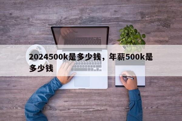 2024500k是多少钱,年薪500k是多少钱