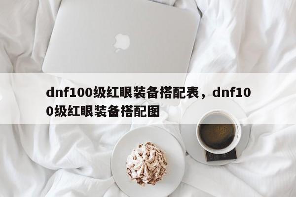 dnf100级红眼装备搭配表,dnf100级红眼装备搭配图