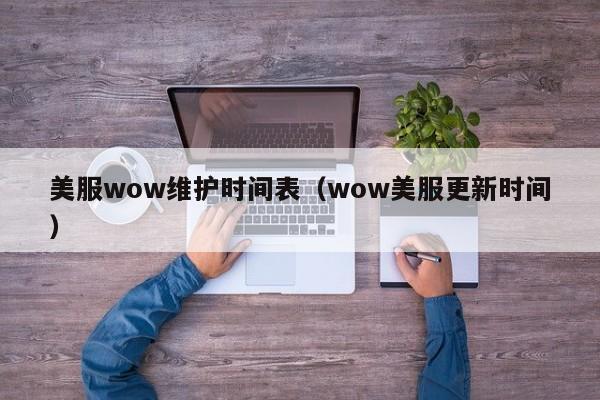 美服wow维护时间表(wow美服更新时间)