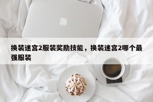 换装迷宫2服装奖励技能,换装迷宫2哪个最强服装