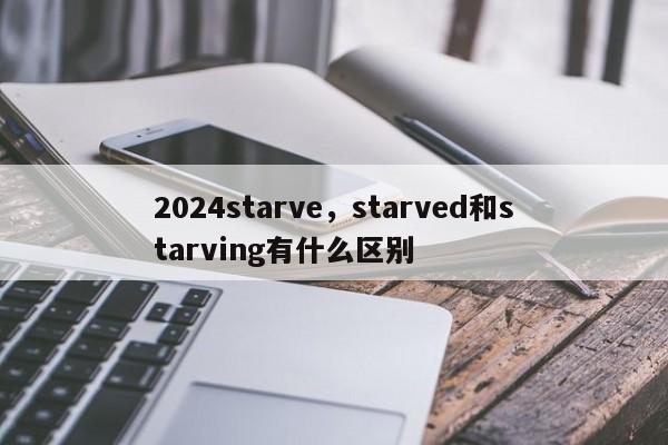 2024starve,starved和starving有什么区别