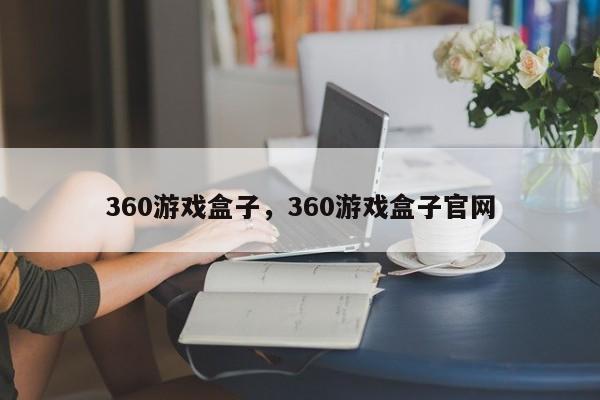 360游戏盒子，360游戏盒子官网