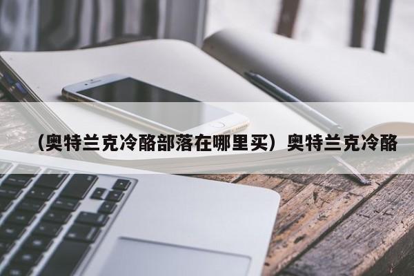 (奥特兰克冷酪部落在哪里买)奥特兰克冷酪
