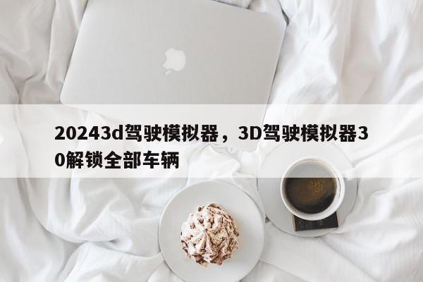 20243d驾驶模拟器，3D驾驶模拟器30解锁全部车辆