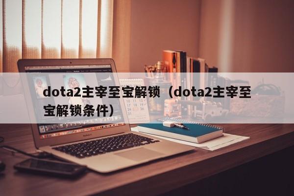 dota2主宰至宝解锁(dota2主宰至宝解锁条件)