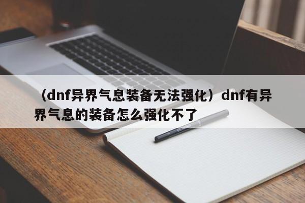 （dnf异界气息装备无法强化）dnf有异界气息的装备怎么强化不了