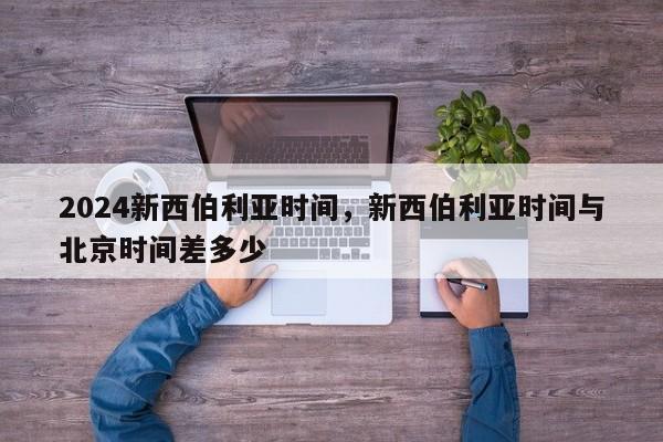 2024新西伯利亚时间，新西伯利亚时间与北京时间差多少
