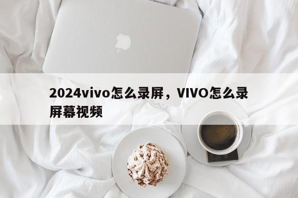 2024vivo怎么录屏,VIVO怎么录屏幕视频
