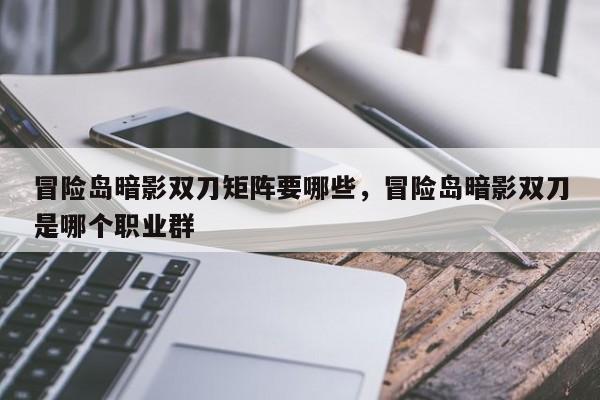 冒险岛暗影双刀矩阵要哪些，冒险岛暗影双刀是哪个职业群