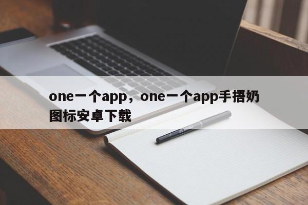one一个app，one一个app手捂奶图标安卓下载