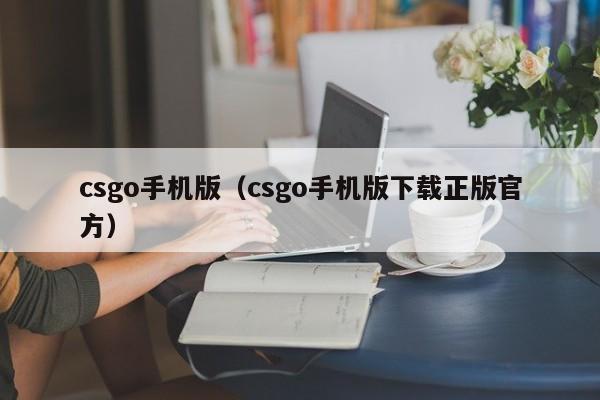 csgo手机版（csgo手机版下载正版官方）