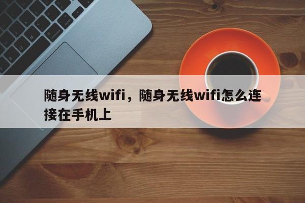 随身无线wifi,随身无线wifi怎么连接在手机上