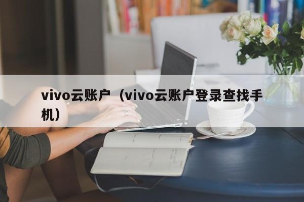 vivo云账户(vivo云账户登录查找手机)