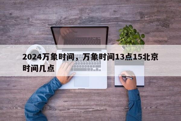 2024万象时间，万象时间13点15北京时间几点