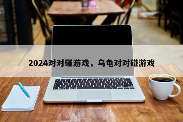 2024对对碰游戏，乌龟对对碰游戏
