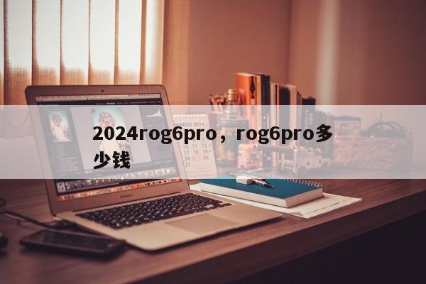 2024rog6pro,rog6pro多少钱