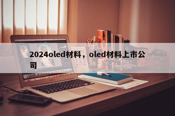2024oled材料,oled材料上市公司