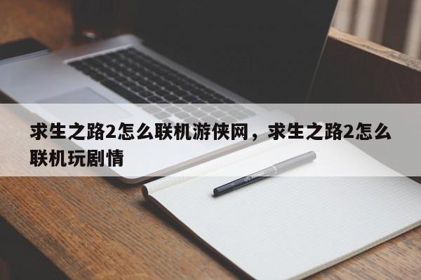 求生之路2怎么联机游侠网，求生之路2怎么联机玩剧情