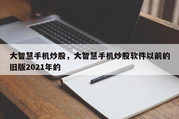 大智慧手机炒股,大智慧手机炒股软件以前的旧版2021年的