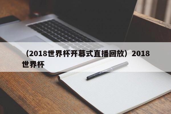 (2018世界杯开幕式直播回放)2018世界杯