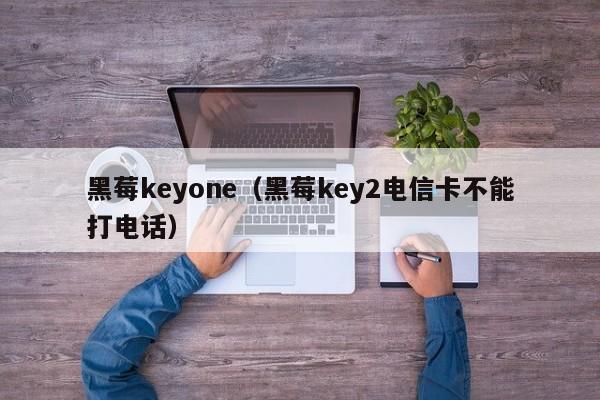 黑莓keyone(黑莓key2电信卡不能打电话)