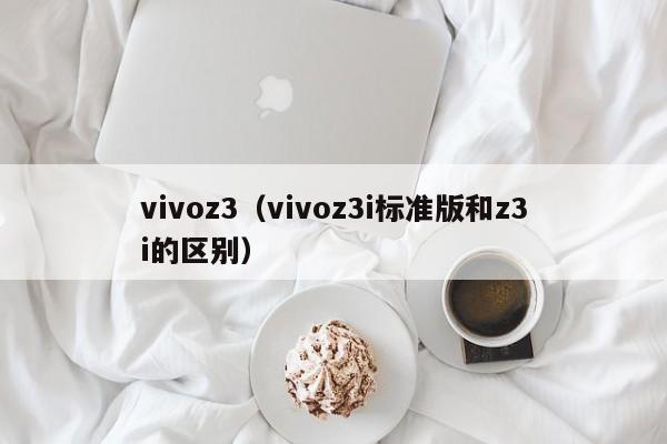 vivoz3(vivoz3i标准版和z3i的区别)