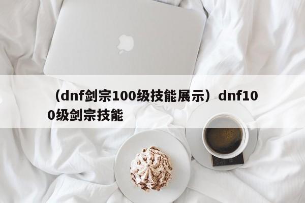 (dnf剑宗100级技能展示)dnf100级剑宗技能