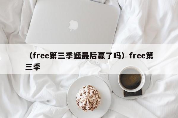 (free第三季遥最后赢了吗)free第三季