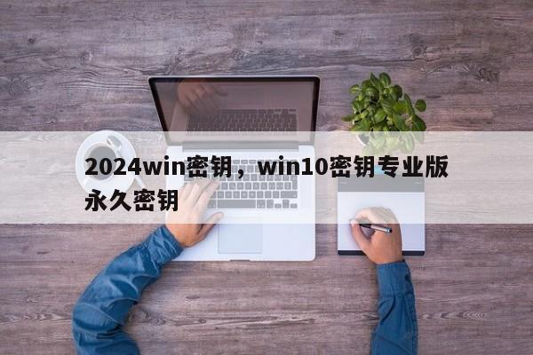 2024win密钥,win10密钥专业版永久密钥