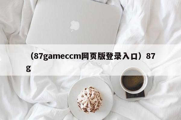 （87gameccm网页版登录入口）87g