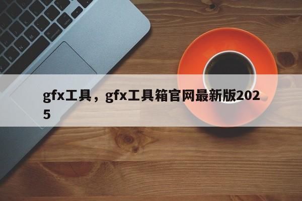 gfx工具，gfx工具箱官网最新版2025