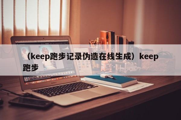（keep跑步记录伪造在线生成）keep跑步