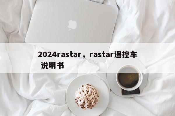 2024rastar,rastar遥控车 说明书
