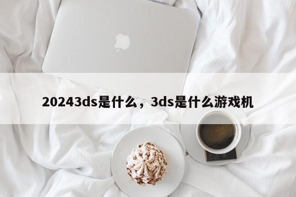 20243ds是什么,3ds是什么游戏机