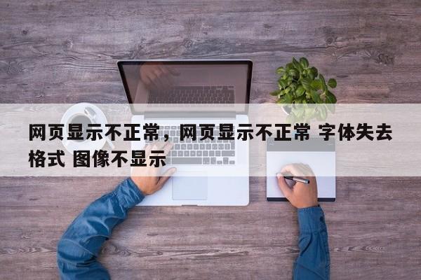 网页显示不正常,网页显示不正常 字体失去格式 图像不显示