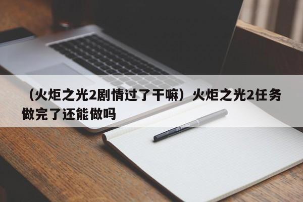 (火炬之光2剧情过了干嘛)火炬之光2任务做完了还能做吗