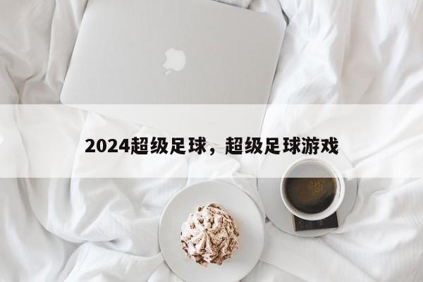 2024超级足球，超级足球游戏