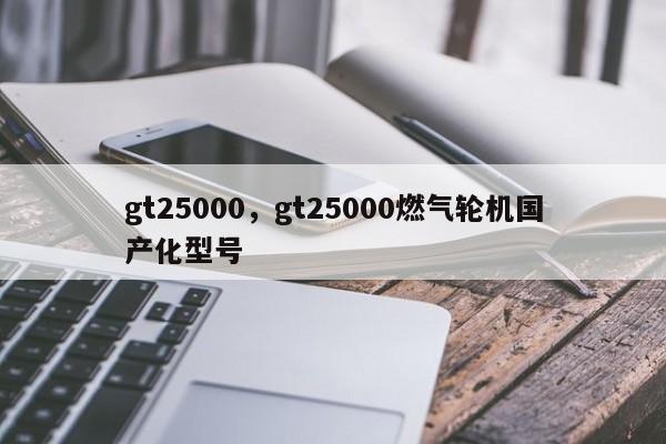gt25000，gt25000燃气轮机国产化型号