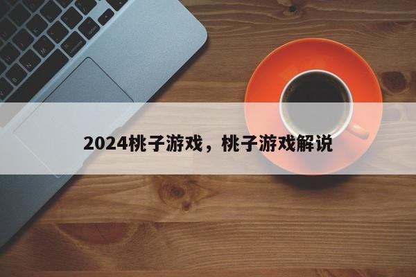 2024桃子游戏，桃子游戏解说