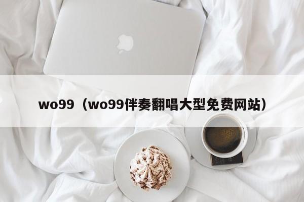 wo99(wo99伴奏翻唱大型免费网站)