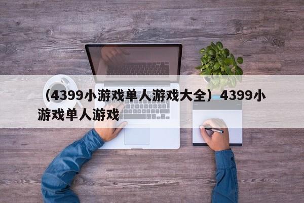 （4399小游戏单人游戏大全）4399小游戏单人游戏