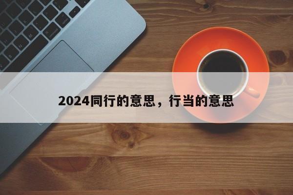 2024同行的意思,行当的意思